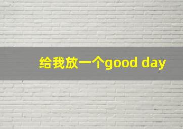 给我放一个good day